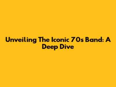 Unveiling The Iconic 70s Band: A Deep Dive