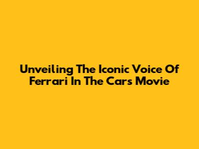 Unveiling The Iconic Voice Of Ferrari In The Cars Movie