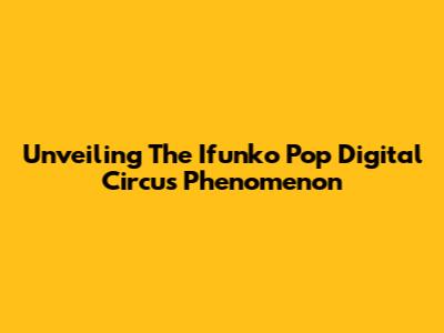 Unveiling The Ifunko Pop Digital Circus Phenomenon