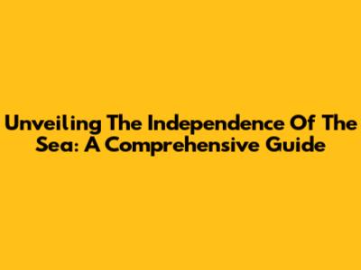 Unveiling The Independence Of The Sea: A Comprehensive Guide