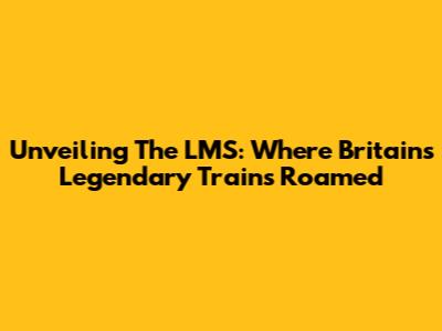 Unveiling The LMS: Where Britain's Legendary Trains Roamed