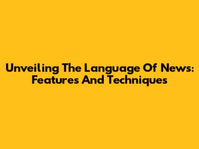 Unveiling The Language Of News: Features And Techniques