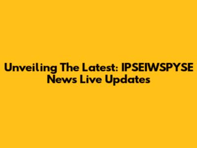 Unveiling The Latest: IPSEIWSPYSE News Live Updates