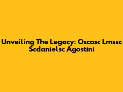 Unveiling The Legacy: Oscosc Lmssc Scdanielsc Agostini