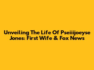 Unveiling The Life Of Pseiiijoeyse Jones: First Wife & Fox News