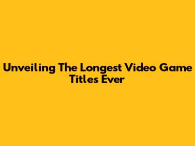 Unveiling The Longest Video Game Titles Ever