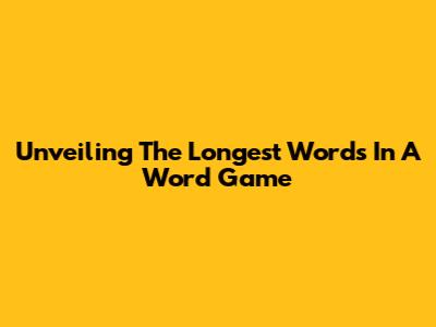 Unveiling The Longest Words In A Word Game