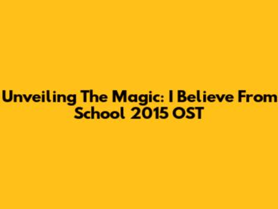 Unveiling The Magic: 'I Believe' From School 2015 OST