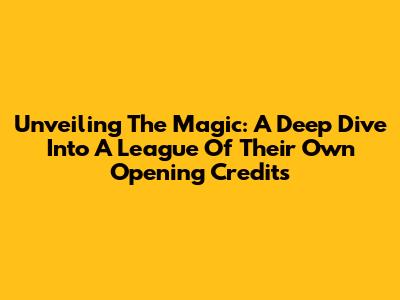 Unveiling The Magic: A Deep Dive Into A League Of Their Own Opening Credits