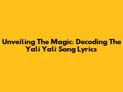 Unveiling The Magic: Decoding The 'Yali Yali' Song Lyrics