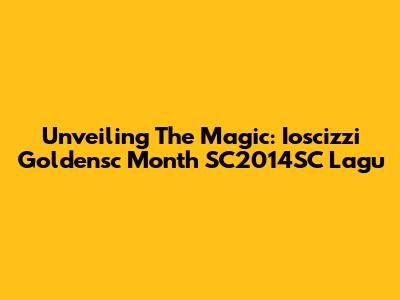 Unveiling The Magic: Ioscizzi Goldensc Month SC2014SC Lagu