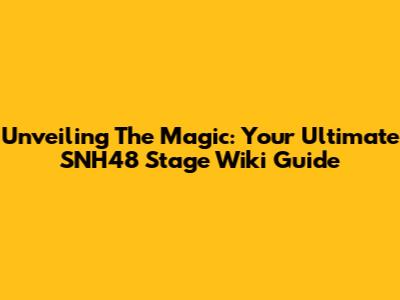 Unveiling The Magic: Your Ultimate SNH48 Stage Wiki Guide