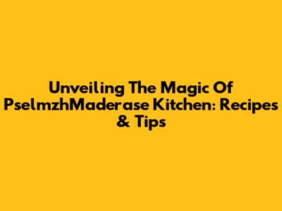 Unveiling The Magic Of PselmzhMaderase Kitchen: Recipes & Tips