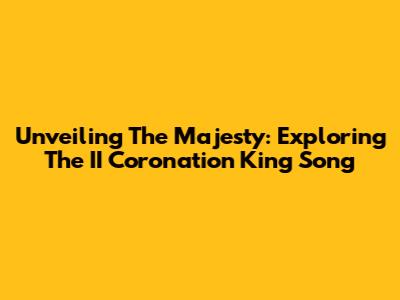Unveiling The Majesty: Exploring The II Coronation King Song