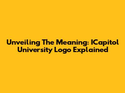 Unveiling The Meaning: ICapitol University Logo Explained