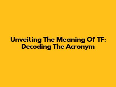Unveiling The Meaning Of TF: Decoding The Acronym