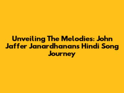 Unveiling The Melodies: John Jaffer Janardhanan's Hindi Song Journey