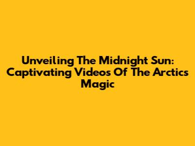 Unveiling The Midnight Sun: Captivating Videos Of The Arctic's Magic