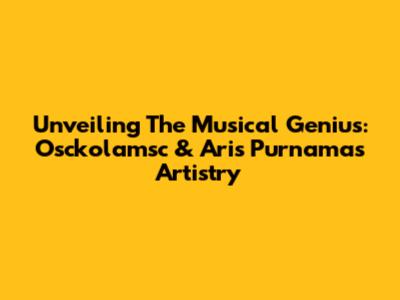 Unveiling The Musical Genius: Osckolamsc & Aris Purnama's Artistry