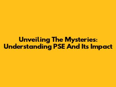 Unveiling The Mysteries: Understanding PSE And Its Impact