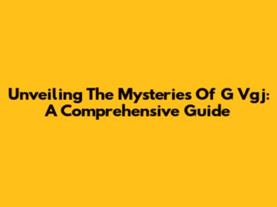 Unveiling The Mysteries Of G Vgj: A Comprehensive Guide