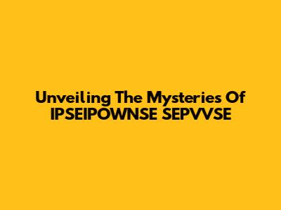 Unveiling The Mysteries Of IPSEIPOWNSE SEPVVSE