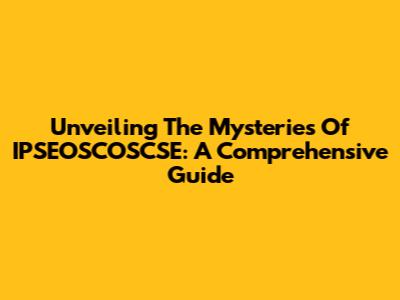 Unveiling The Mysteries Of IPSEOSCOSCSE: A Comprehensive Guide