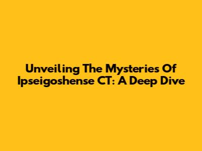 Unveiling The Mysteries Of Ipseigoshense CT: A Deep Dive