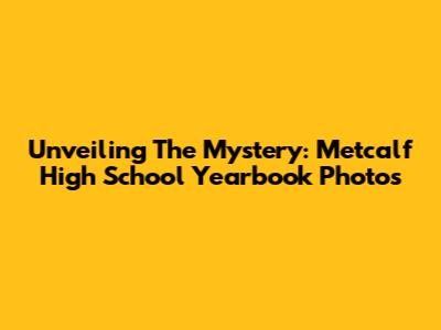 Unveiling The Mystery: Metcalf High School Yearbook Photos