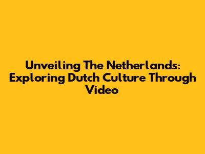 Unveiling The Netherlands: Exploring Dutch Culture Through Video