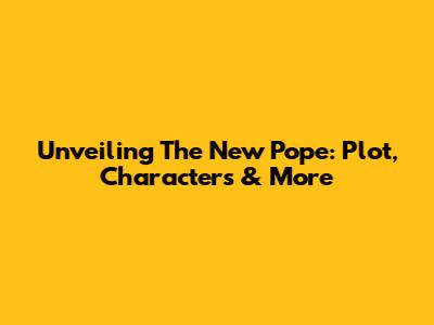 Unveiling The New Pope: Plot, Characters & More