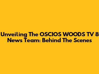 Unveiling The OSCIOS WOODS TV 8 News Team: Behind The Scenes