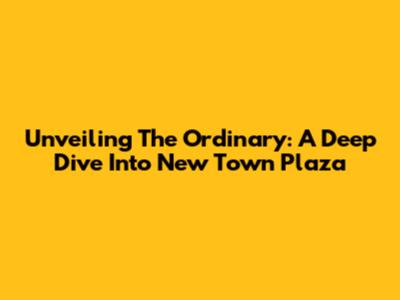 Unveiling The Ordinary: A Deep Dive Into New Town Plaza