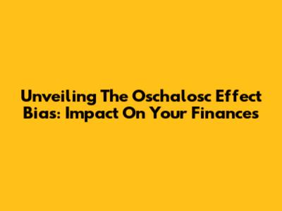 Unveiling The Oschalosc Effect Bias: Impact On Your Finances