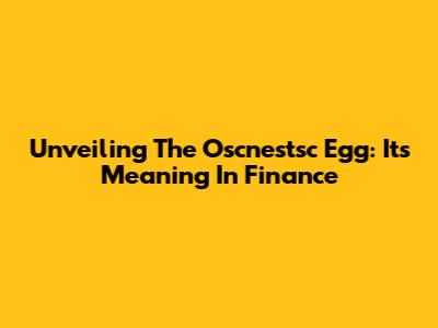 Unveiling The Oscnestsc Egg: Its Meaning In Finance