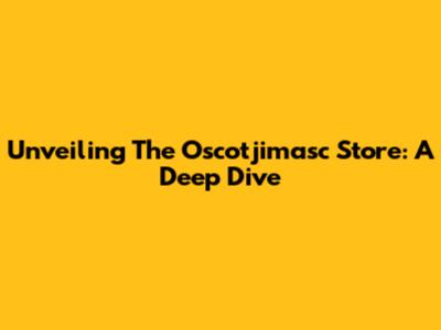 Unveiling The Oscotjimasc Store: A Deep Dive