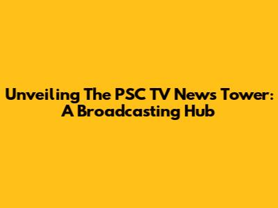 Unveiling The PSC TV News Tower: A Broadcasting Hub
