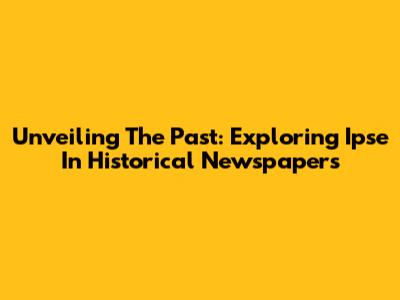 Unveiling The Past: Exploring 'Ipse' In Historical Newspapers