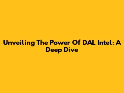 Unveiling The Power Of DAL Intel: A Deep Dive