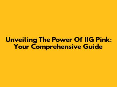 Unveiling The Power Of IIG Pink: Your Comprehensive Guide