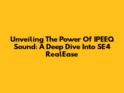 Unveiling The Power Of IPEEQ Sound: A Deep Dive Into SE4 RealEase