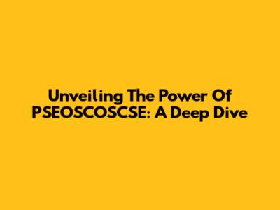 Unveiling The Power Of PSEOSCOSCSE: A Deep Dive