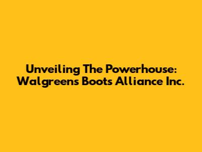 Unveiling The Powerhouse: Walgreens Boots Alliance Inc.