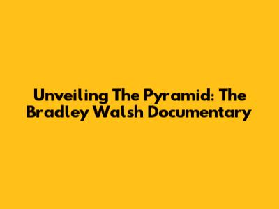Unveiling The Pyramid: The Bradley Walsh Documentary