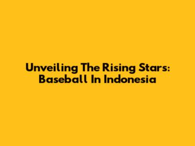 Unveiling The Rising Stars: Baseball In Indonesia