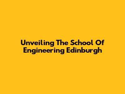 Unveiling The School Of Engineering Edinburgh