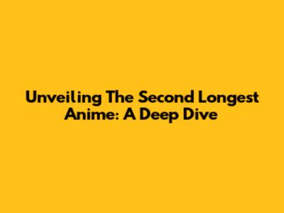 Unveiling The Second Longest Anime: A Deep Dive