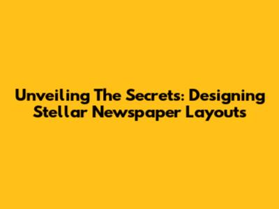 Unveiling The Secrets: Designing Stellar Newspaper Layouts