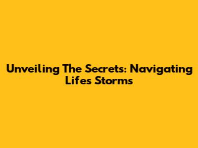 Unveiling The Secrets: Navigating Life's Storms