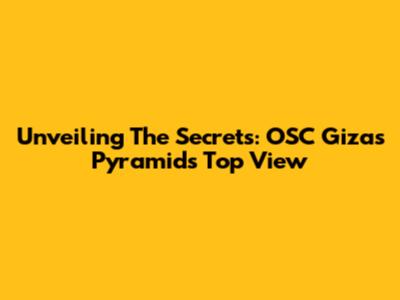 Unveiling The Secrets: OSC Gizas Pyramid's Top View